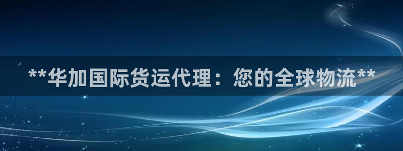 尊龙凯时网站不让提款：**华加国际货运代理：您的全球物流